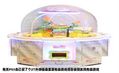 有关PS3自己买了个2T外接硬盘里面有些游戏得安装但发现有些游戏