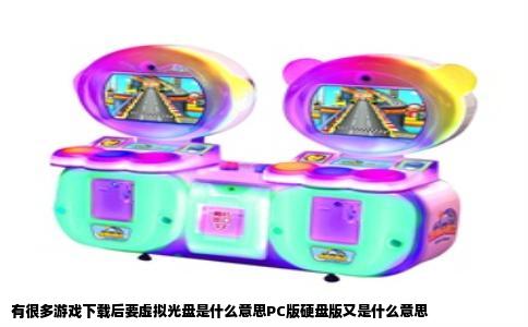 有很多游戏下载后要虚拟光盘是什么意思PC版硬盘版又是什么意思