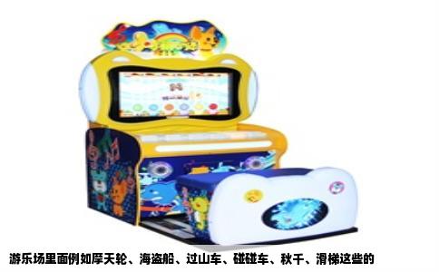 游乐场里面例如摩天轮、海盗船、过山车、碰碰车、秋千、滑梯这些的