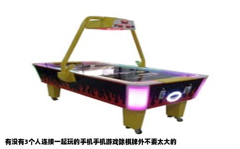 有没有3个人连接一起玩的手机手机游戏除棋牌外不要太大的