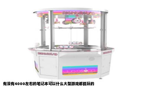 有没有4000左右的笔记本可以什么大型游戏都能玩的
