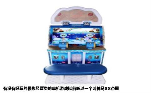 有没有好玩的模拟经营类的单机游戏以前听过一个叫神马XX帝国