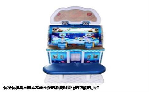 有没有和真三国无双差不多的游戏配置低的也能的那种