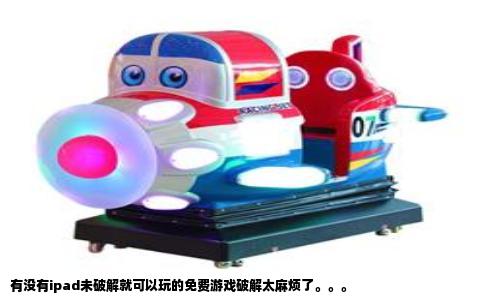 有没有ipad未破解就可以玩的免费游戏破解太麻烦了。。。