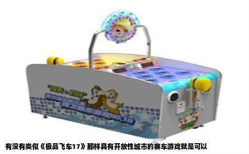 有没有类似《极品飞车17》那样具有开放性城市的赛车游戏就是可以