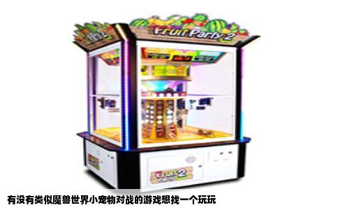 有没有类似魔兽世界小宠物对战的游戏想找一个玩玩