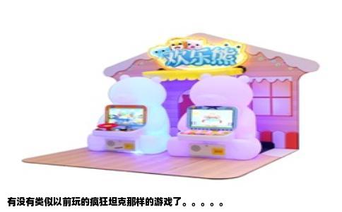 有没有类似以前玩的疯狂坦克那样的游戏了。。。。。