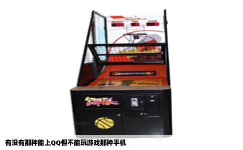 有没有那种能上QQ但不能玩游戏那种手机