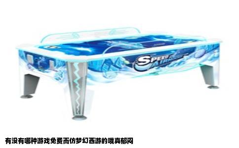 有没有哪种游戏免费而仿梦幻西游的哦真郁闷