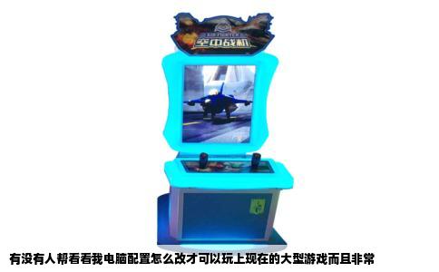 有没有人帮看看我电脑配置怎么改才可以玩上现在的大型游戏而且非常