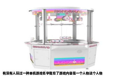有没有人玩过一种单机游戏名字我忘了游戏内容是一个人物这个人物