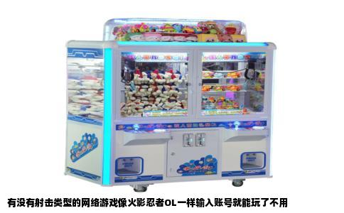 有没有射击类型的网络游戏像火影忍者OL一样输入账号就能玩了不用