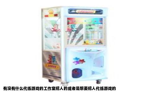 有没有什么代练游戏的工作室招人的或者是想要招人代练游戏的