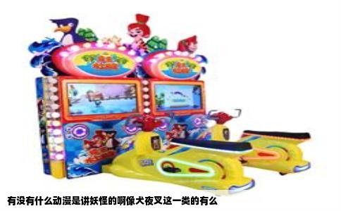 有没有什么动漫是讲妖怪的啊像犬夜叉这一类的有么