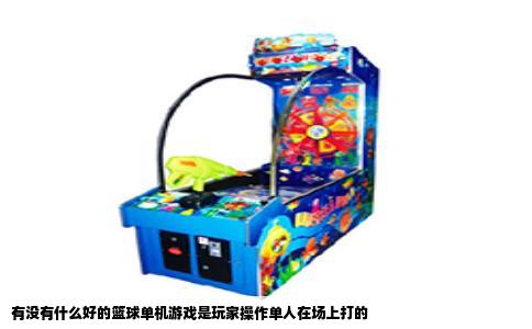 有没有什么好的篮球单机游戏是玩家操作单人在场上打的