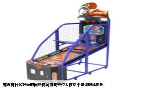 有没有什么好玩的网络休闲游戏各位大侠给个建议吧比如想