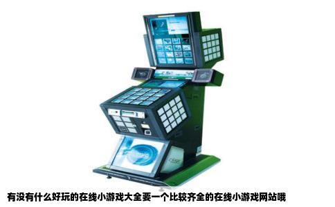有没有什么好玩的在线小游戏大全要一个比较齐全的在线小游戏网站哦