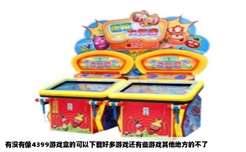 有没有像4399游戏盒的可以下载好多游戏还有些游戏其他地方的不了