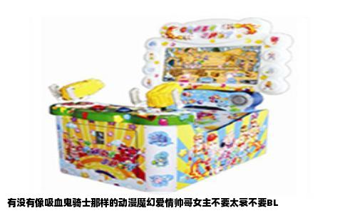 有没有像吸血鬼骑士那样的动漫魔幻爱情帅哥女主不要太衰不要BL