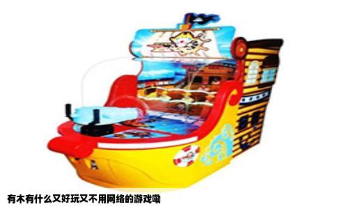 有木有什么又好玩又不用网络的游戏嘞