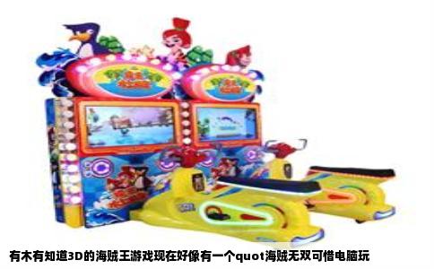 有木有知道3D的海贼王游戏现在好像有一个quot海贼无双可惜电脑玩