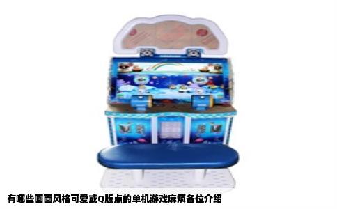 有哪些画面风格可爱或Q版点的单机游戏麻烦各位介绍