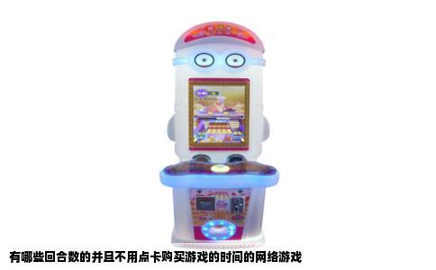 有哪些回合数的并且不用点卡购买游戏的时间的网络游戏