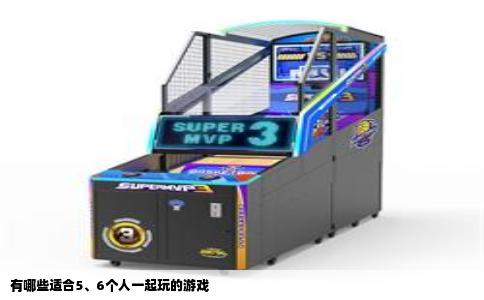 有哪些适合5、6个人一起玩的游戏