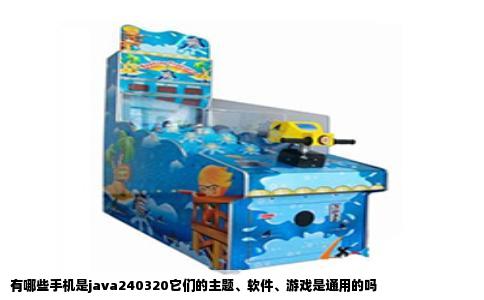 有哪些手机是java240320它们的主题、软件、游戏是通用的吗