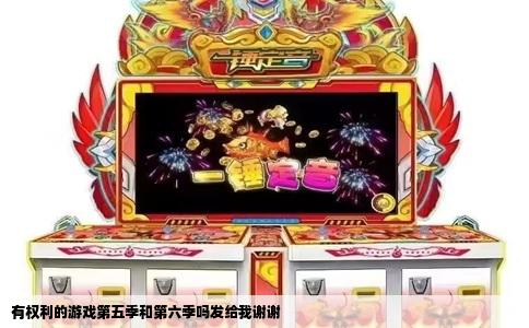 有权利的游戏第五季和第六季吗发给我谢谢