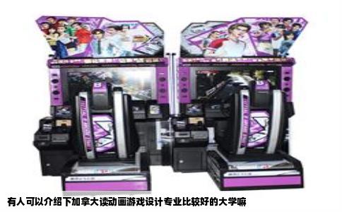 有人可以介绍下加拿大读动画游戏设计专业比较好的大学嘛