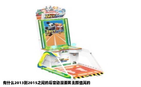 有什么2013到2015之间的后宫动漫要男主颜值高的