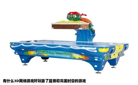 有什么3D网络游戏好玩除了魔兽和完美时空的游戏