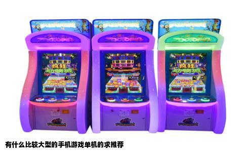 有什么比较大型的手机游戏单机的求推荐