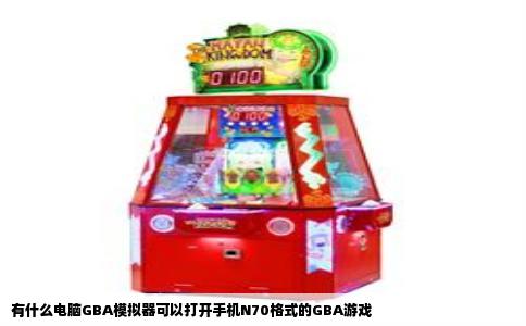 有什么电脑GBA模拟器可以打开手机N70格式的GBA游戏
