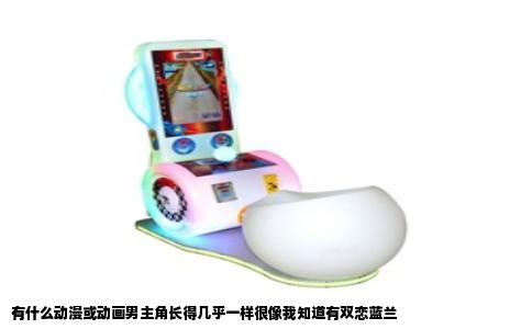 有什么动漫或动画男主角长得几乎一样很像我知道有双恋蓝兰