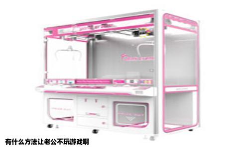 有什么方法让老公不玩游戏啊