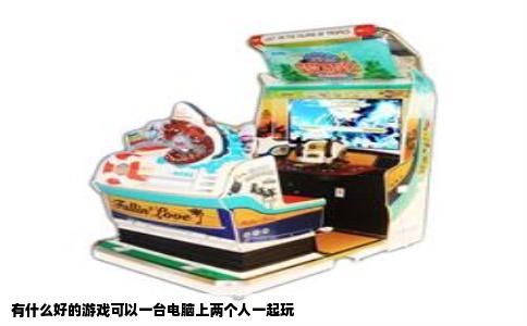 有什么好的游戏可以一台电脑上两个人一起玩