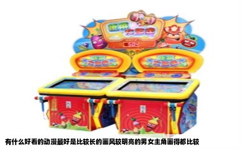 有什么好看的动漫最好是比较长的画风较明亮的男女主角画得都比较
