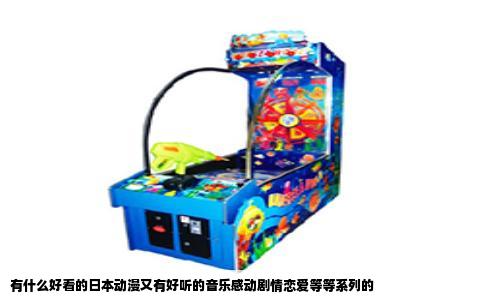 有什么好看的日本动漫又有好听的音乐感动剧情恋爱等等系列的