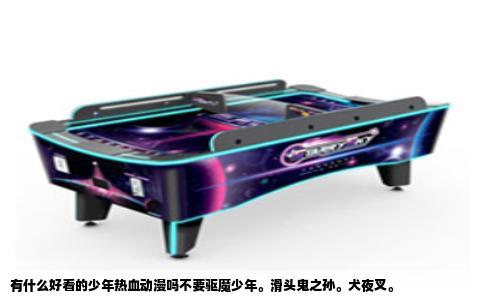 有什么好看的少年热血动漫吗不要驱魔少年。滑头鬼之孙。犬夜叉。