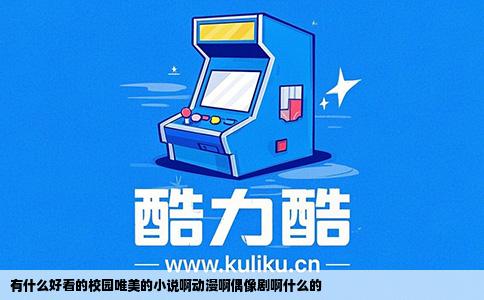 有什么好看的校园唯美的小说啊动漫啊偶像剧啊什么的