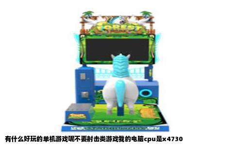 有什么好玩的单机游戏呢不要射击类游戏我的电脑cpu是x4730