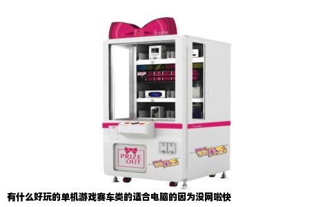 有什么好玩的单机游戏赛车类的适合电脑的因为没网啦快