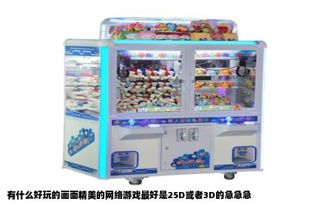 有什么好玩的画面精美的网络游戏最好是25D或者3D的急急急
