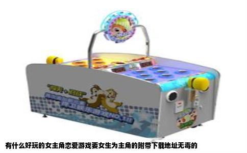 有什么好玩的女主角恋爱游戏要女生为主角的附带下载地址无毒的