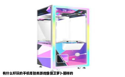 有什么好玩的手机塔防类游戏像保卫萝卜那样的