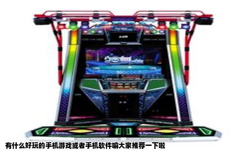 有什么好玩的手机游戏或者手机软件嘛大家推荐一下啦