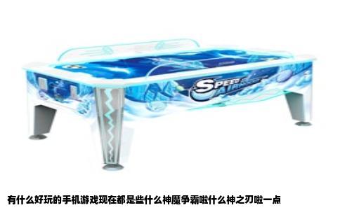 有什么好玩的手机游戏现在都是些什么神魔争霸啦什么神之刃啦一点