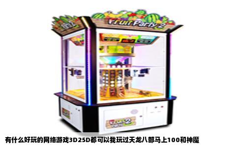 有什么好玩的网络游戏3D25D都可以我玩过天龙八部马上100和神魔